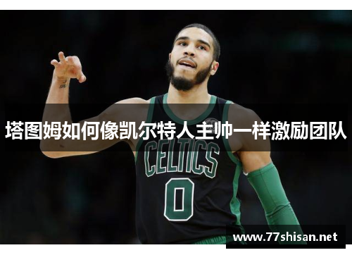 塔图姆如何像凯尔特人主帅一样激励团队