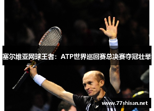 塞尔维亚网球王者：ATP世界巡回赛总决赛夺冠壮举