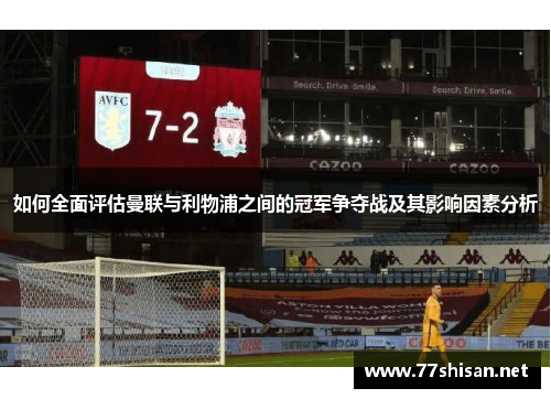 如何全面评估曼联与利物浦之间的冠军争夺战及其影响因素分析 如何全面评估曼联与利物浦之间的冠军争夺战及其影响因素分析