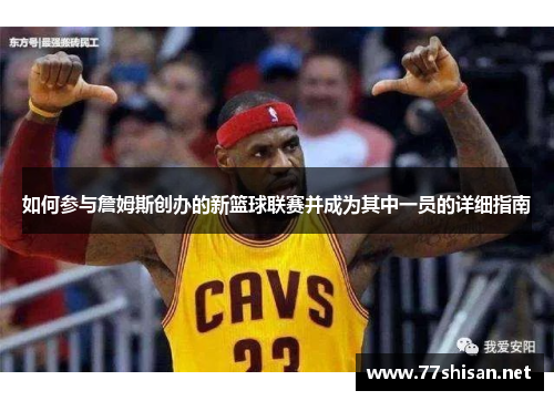 如何参与詹姆斯创办的新篮球联赛并成为其中一员的详细指南 如何参与詹姆斯创办的新篮球联赛并成为其中一员的详细指南