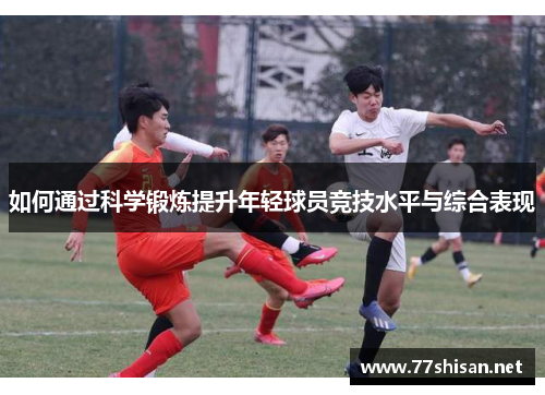 如何通过科学锻炼提升年轻球员竞技水平与综合表现